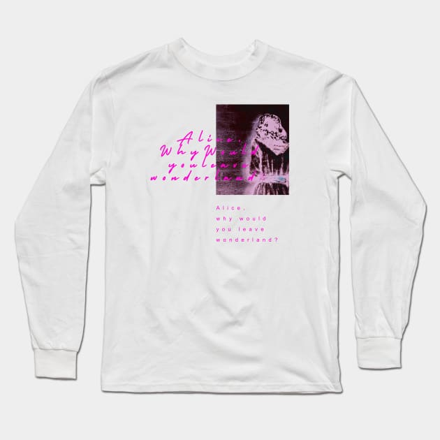 Alice,why would you leave wonderland? Long Sleeve T-Shirt by Musers Apparel